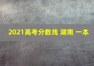 2021高考分数线 湖南 一本